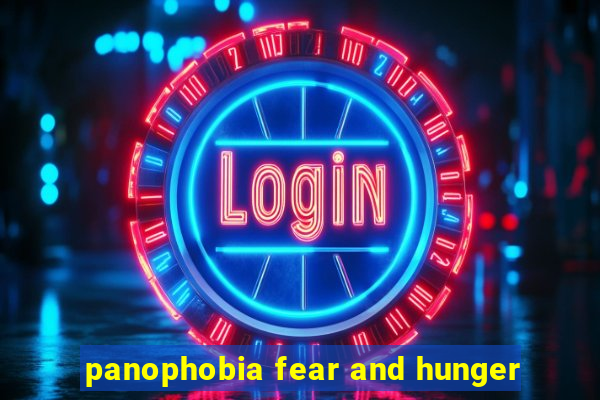 panophobia fear and hunger